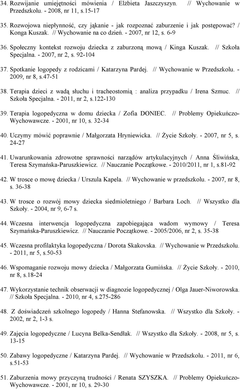 Spotkanie logopedy z rodzicami / Katarzyna Pardej. // Wychowanie w Przedszkolu. - 2009, nr 8, s.47-51 38. Terapia dzieci z wadą słuchu i tracheostomią : analiza przypadku / Irena Szmuc.