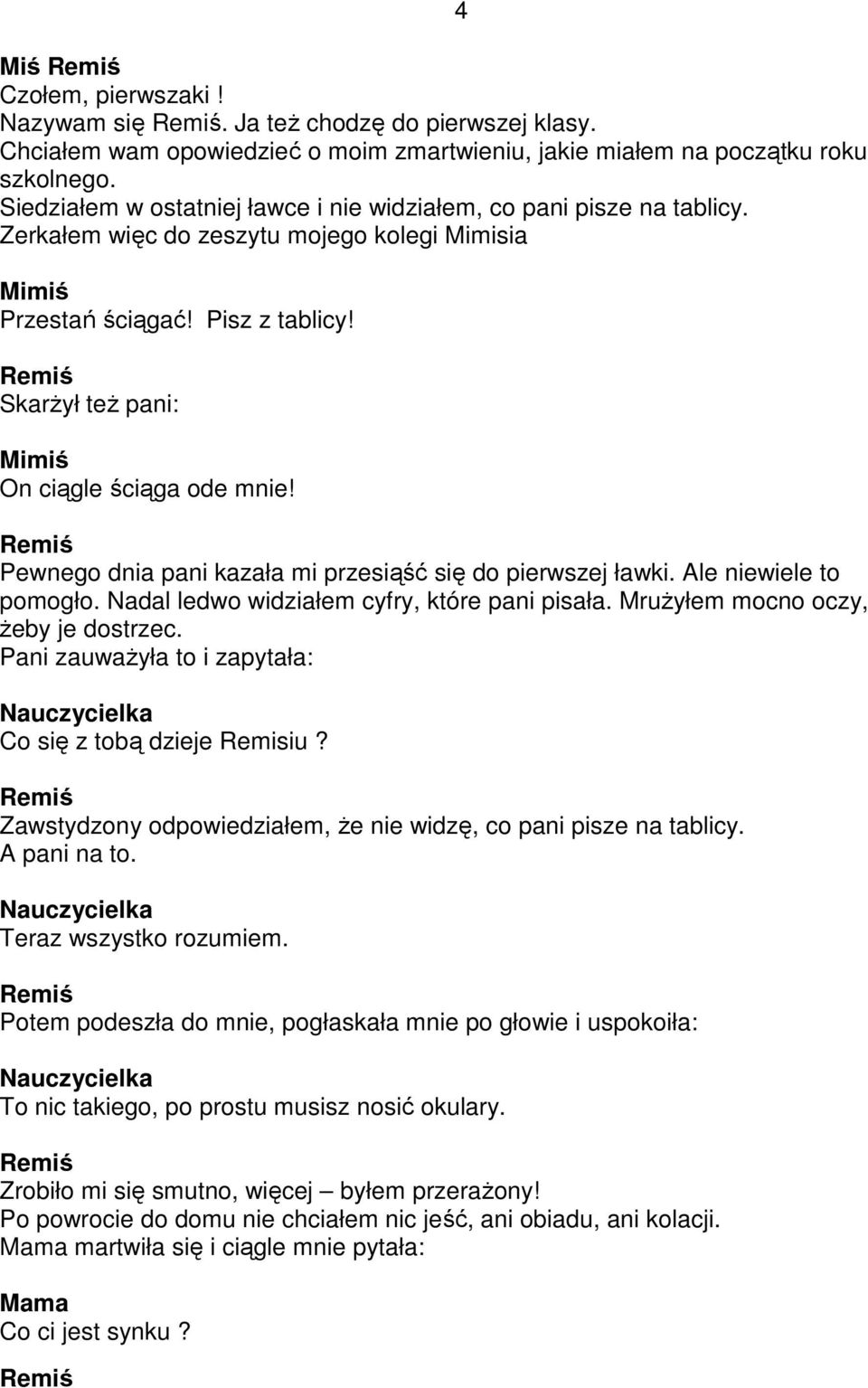 Skarżył też pani: Mimiś On ciągle ściąga ode mnie! Pewnego dnia pani kazała mi przesiąść się do pierwszej ławki. Ale niewiele to pomogło. Nadal ledwo widziałem cyfry, które pani pisała.