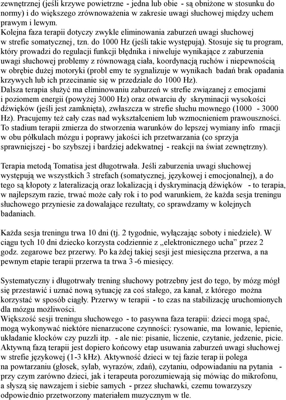 Stosuje się tu program, który prowadzi do regulacji funkcji błędnika i niweluje wynikające z zaburzenia uwagi słuchowej problemy z równowagą ciała, koordynacją ruchów i niepewnością w obrębie dużej