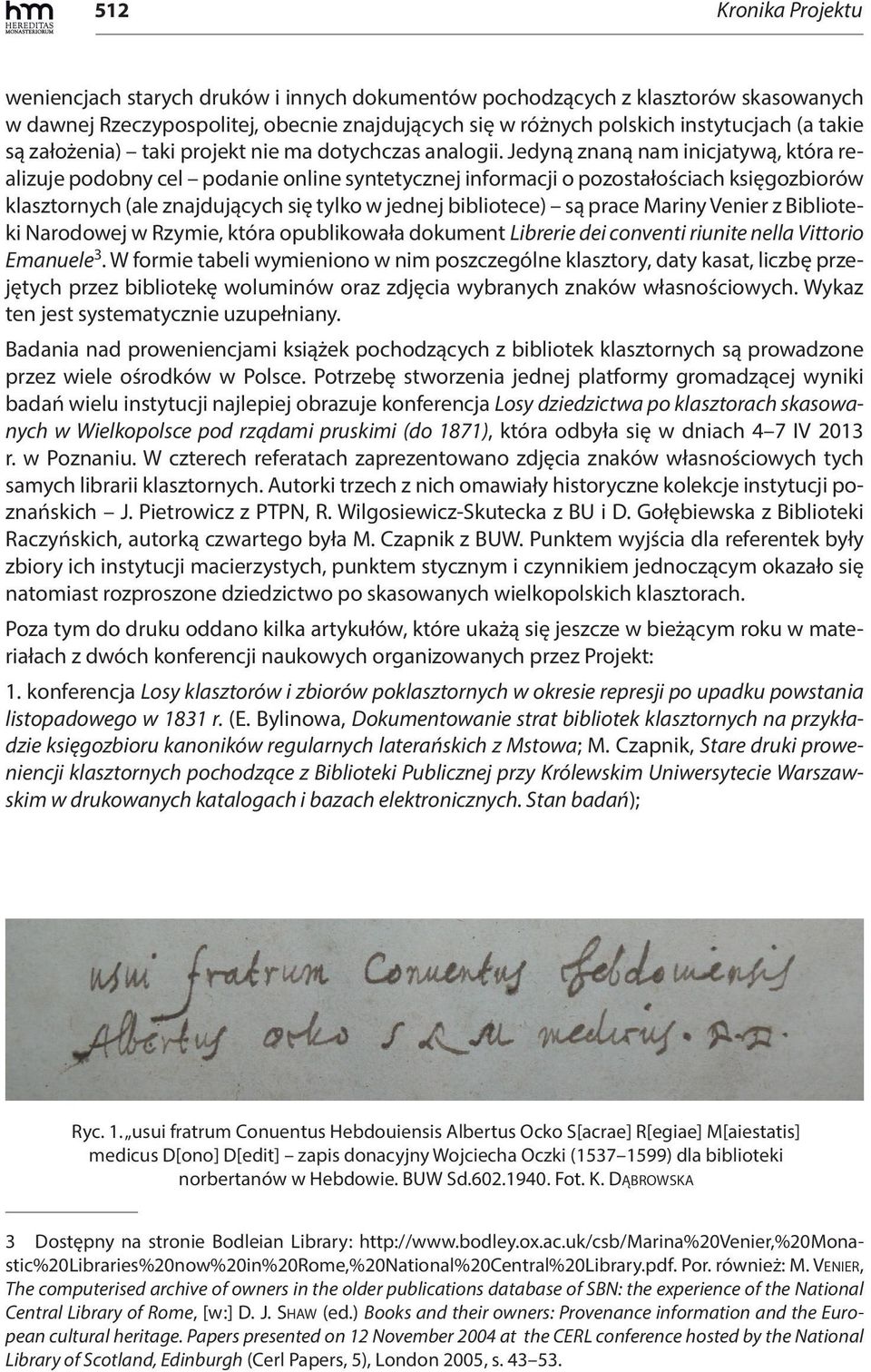 Jedyną znaną nam inicjatywą, która realizuje podobny cel podanie online syntetycznej informacji o pozostałościach księgozbiorów klasztornych (ale znajdujących się tylko w jednej bibliotece) są prace