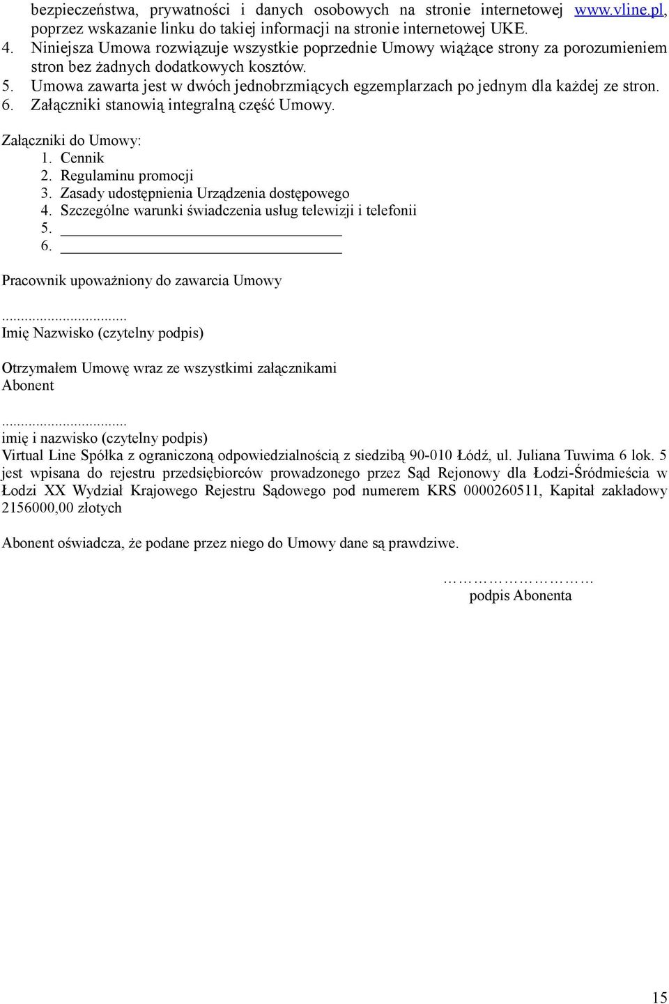 Umowa zawarta jest w dwóch jednobrzmiących egzemplarzach po jednym dla każdej ze stron. 6. Załączniki stanowią integralną część Umowy. Załączniki do Umowy: 1. Cennik 2. Regulaminu promocji 3.