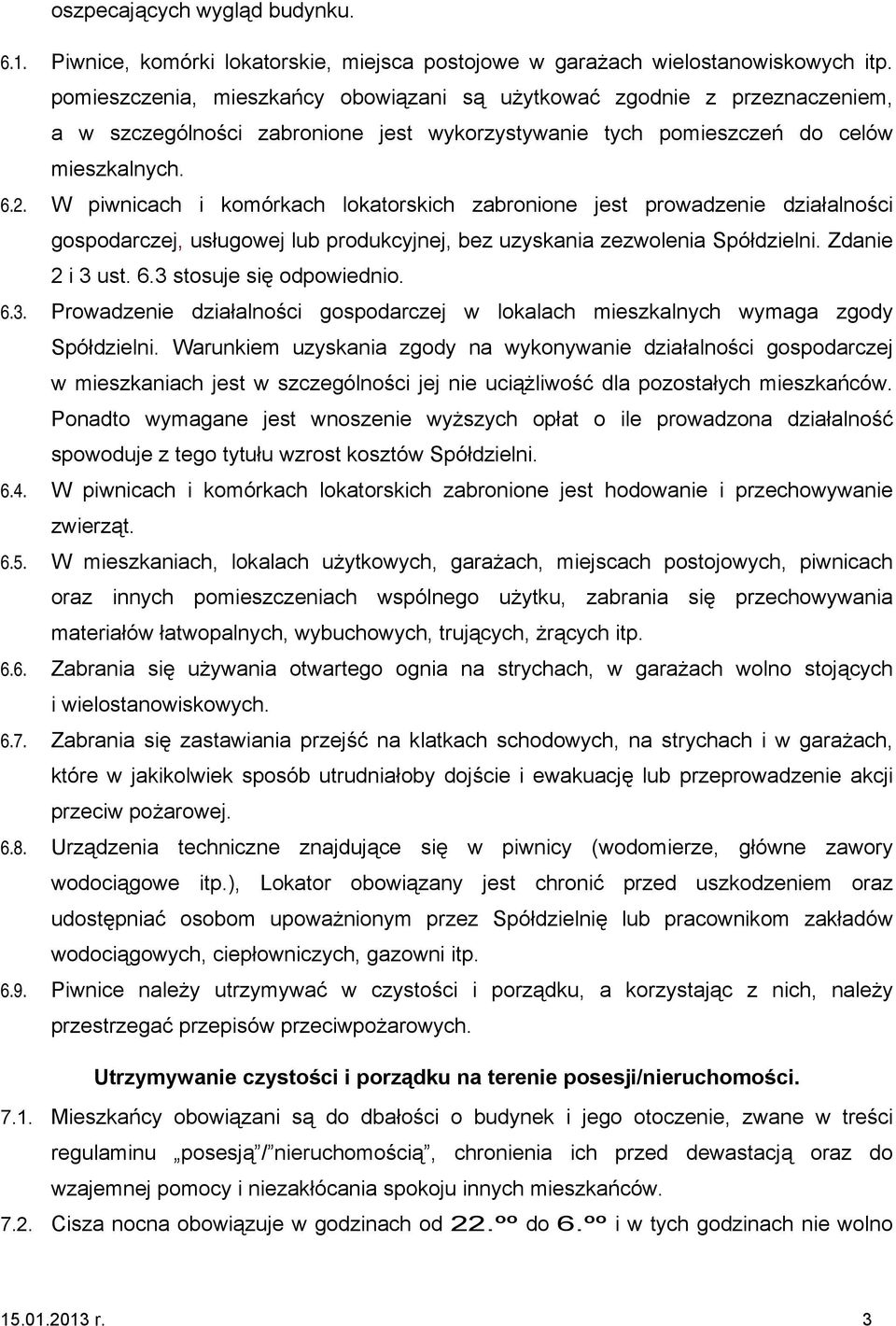 W piwnicach i komórkach lokatorskich zabronione jest prowadzenie działalności gospodarczej, usługowej lub produkcyjnej, bez uzyskania zezwolenia Spółdzielni. Zdanie 2 i 3 ust. 6.