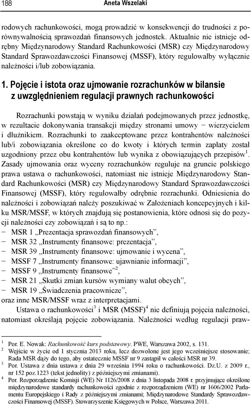 Pojęcie i istota oraz ujmowanie rozrachunków w bilansie z uwzględnieniem regulacji prawnych rachunkowości Rozrachunki powstają w wyniku działań podejmowanych przez jednostkę, w rezultacie dokonywania
