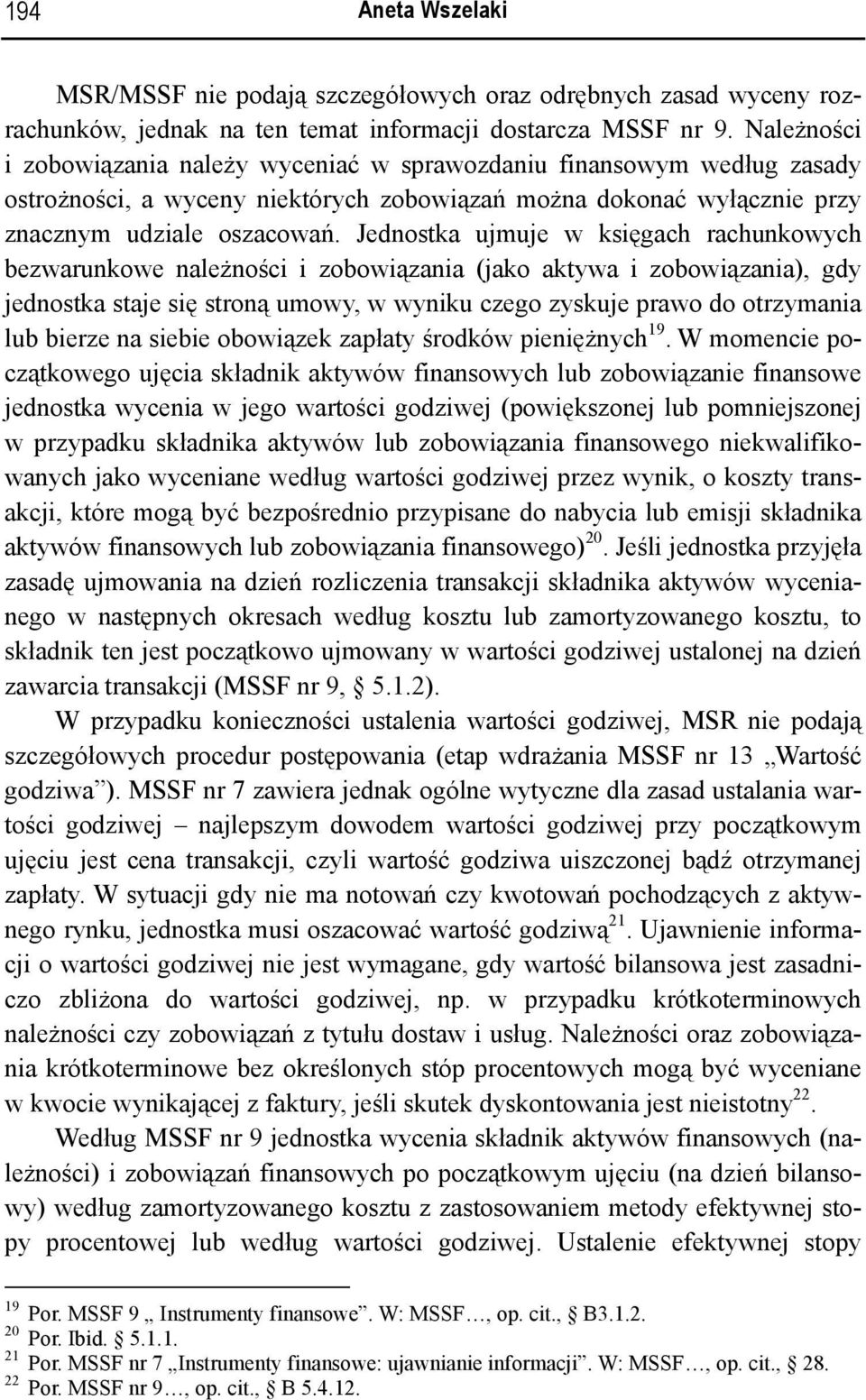Jednostka ujmuje w księgach rachunkowych bezwarunkowe należności i zobowiązania (jako aktywa i zobowiązania), gdy jednostka staje się stroną umowy, w wyniku czego zyskuje prawo do otrzymania lub