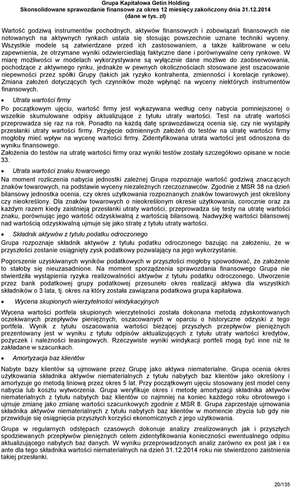 W miarę możliwości w modelach wykorzystywane są wyłącznie dane możliwe do zaobserwowania, pochodzące z aktywnego rynku, jednakże w pewnych okolicznościach stosowane jest oszacowanie niepewności przez