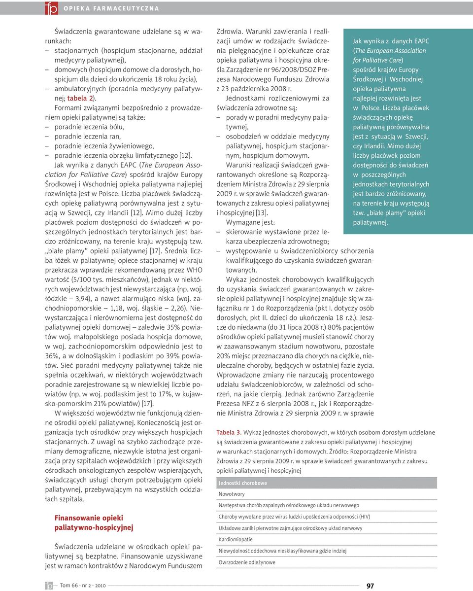 Formami związanymi bezpośrednio z prowadzeniem opieki paliatywnej są także: poradnie leczenia bólu, poradnie leczenia ran, poradnie leczenia żywieniowego, poradnie leczenia obrzęku limfatycznego [12].