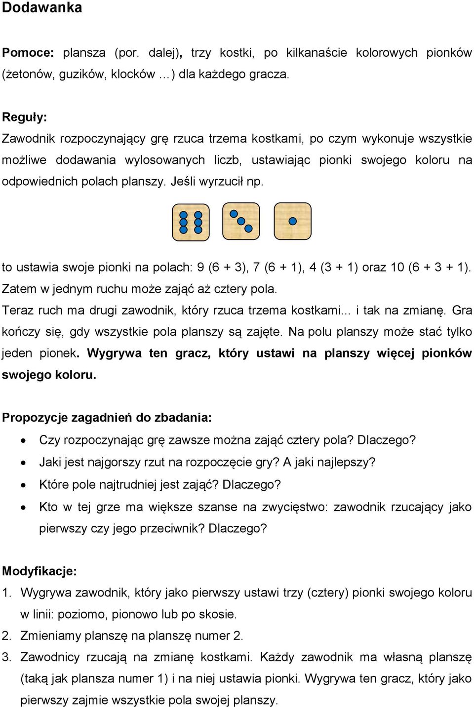 Jeśli wyrzucił np. to ustawia swoje pionki na polach: 9 (6 + 3), 7 (6 + 1), 4 (3 + 1) oraz 10 (6 + 3 + 1). Zatem w jednym ruchu może zająć aż cztery pola.