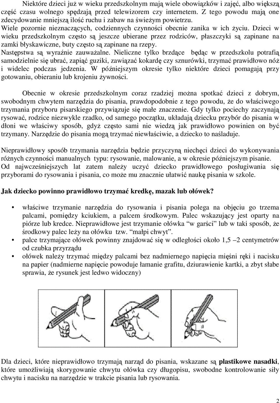 Dzieci w wieku przedszkolnym często są jeszcze ubierane przez rodziców, płaszczyki są zapinane na zamki błyskawiczne, buty często są zapinane na rzepy. Następstwa są wyraźnie zauwaŝalne.