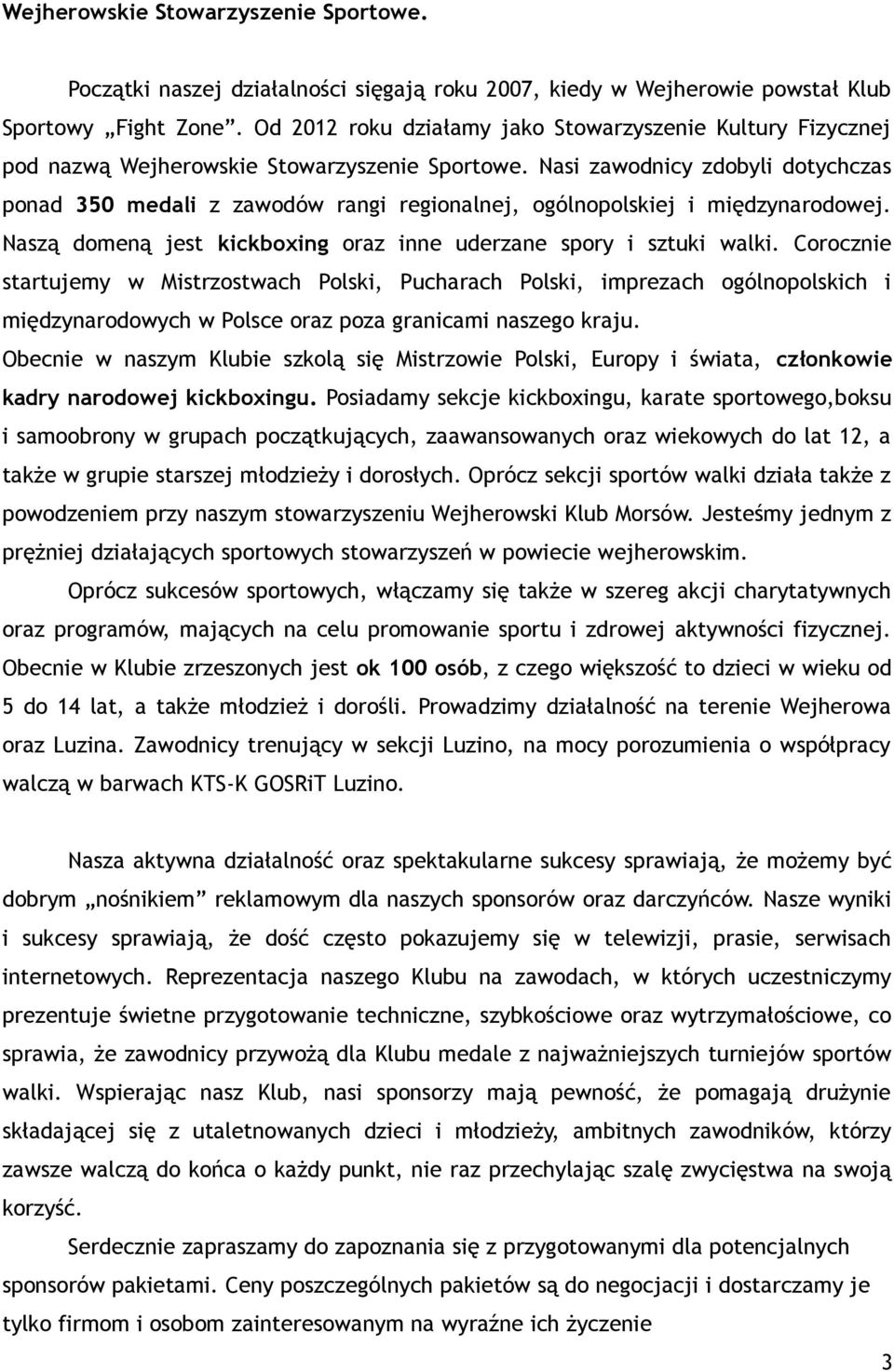Nasi zawodnicy zdobyli dotychczas ponad 350 medali z zawodów rangi regionalnej, ogólnopolskiej i międzynarodowej. Naszą domeną jest kickboxing oraz inne uderzane spory i sztuki walki.