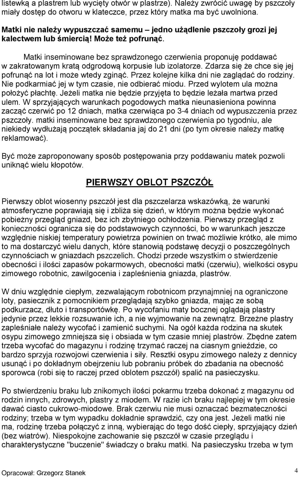 Matki inseminowane bez sprawdzonego czerwienia proponuję poddawać w zakratowanym kratą odgrodową korpusie lub izolatorze. Zdarza się że chce się jej pofrunąć na lot i może wtedy zginąć.