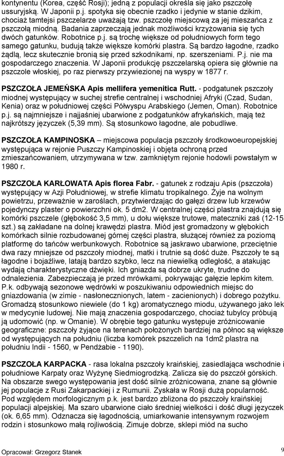 Są bardzo łagodne, rzadko żądlą, lecz skutecznie bronią się przed szkodnikami, np. szerszeniami. P.j. nie ma gospodarczego znaczenia.