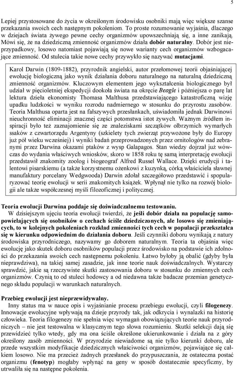 Dobór jest nieprzypadkowy, losowo natomiast pojawiają się nowe warianty cech organizmów wzbogacające zmienność. Od stulecia takie nowe cechy przywykło się nazywać mutacjami.