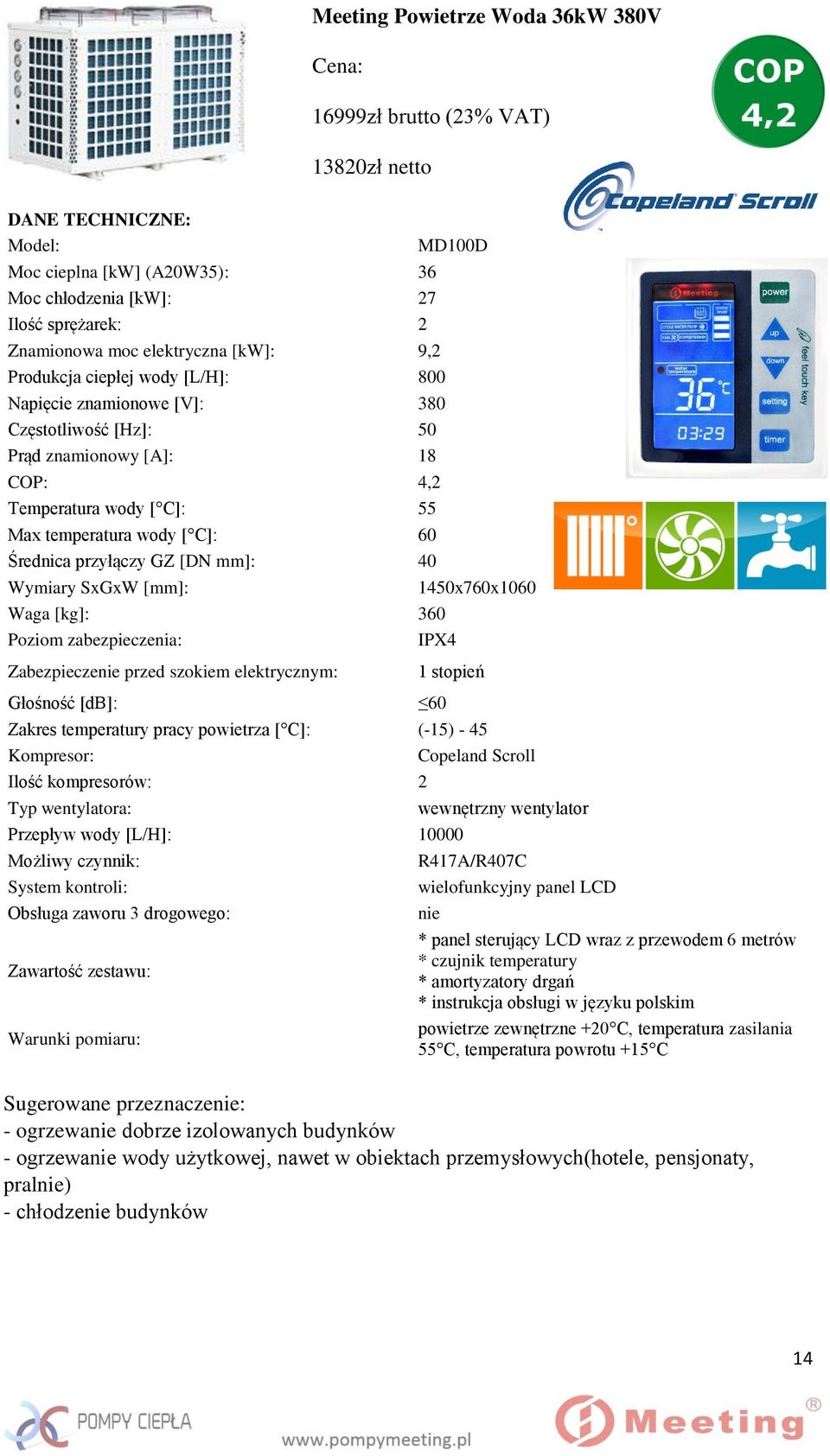 przyłączy GZ [DN mm]: 40 MD100D Wymiary SxGxW [mm]: 1450x760x1060 Waga [kg]: 360 Poziom zabezpieczenia: IPX4 Zabezpieczenie przed szokiem elektrycznym: 1 stopień Głośność [db]: 60 Zakres temperatury