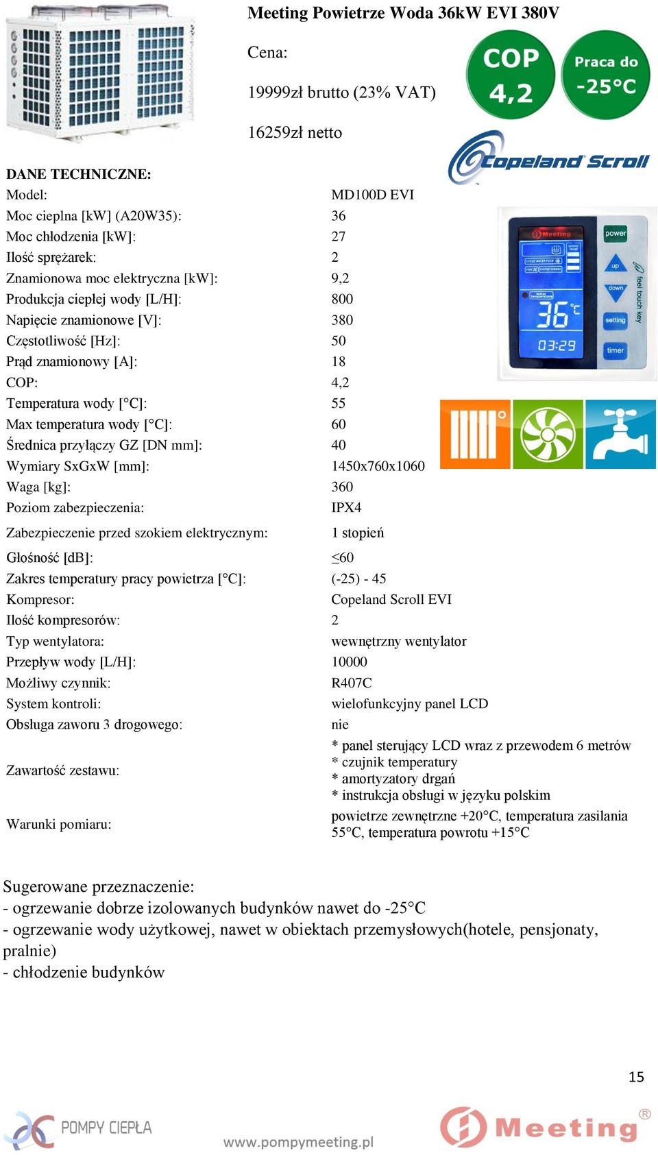 przyłączy GZ [DN mm]: 40 MD100D EVI Wymiary SxGxW [mm]: 1450x760x1060 Waga [kg]: 360 Poziom zabezpieczenia: IPX4 Zabezpieczenie przed szokiem elektrycznym: 1 stopień Głośność [db]: Zakres temperatury