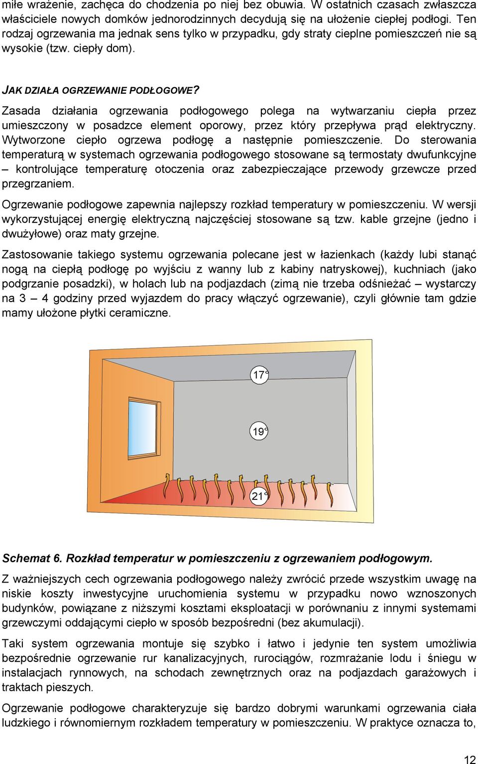 Zasada działania ogrzewania podłogowego polega na wytwarzaniu ciepła przez umieszczony w posadzce element oporowy, przez który przepływa prąd elektryczny.