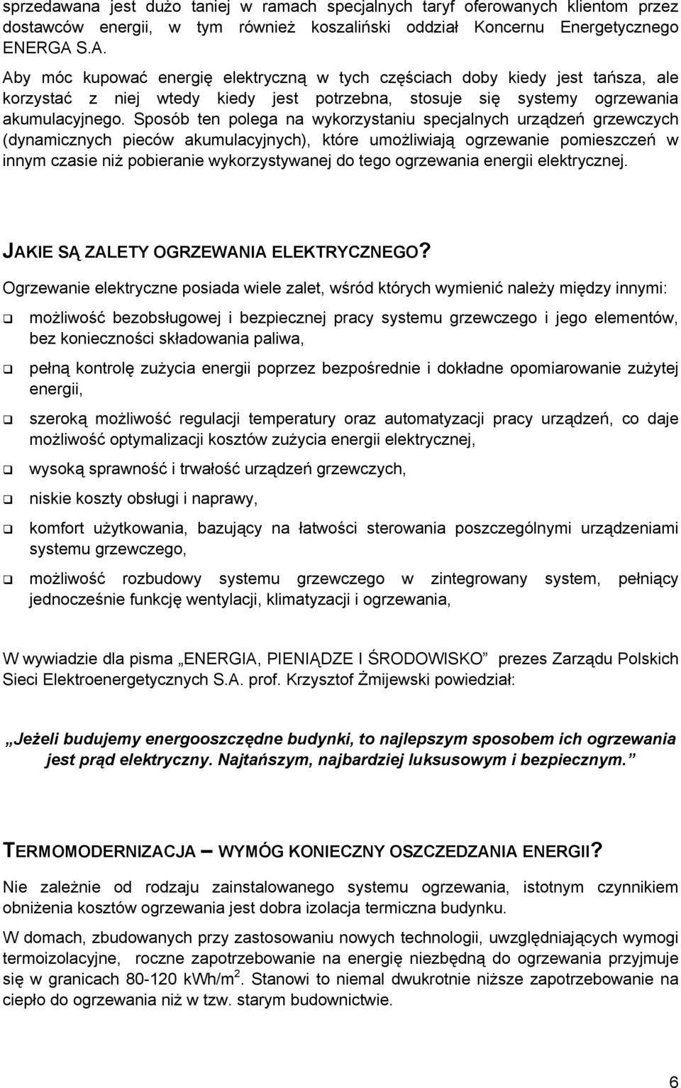 Sposób ten polega na wykorzystaniu specjalnych urządzeń grzewczych (dynamicznych pieców akumulacyjnych), które umożliwiają ogrzewanie pomieszczeń w innym czasie niż pobieranie wykorzystywanej do tego