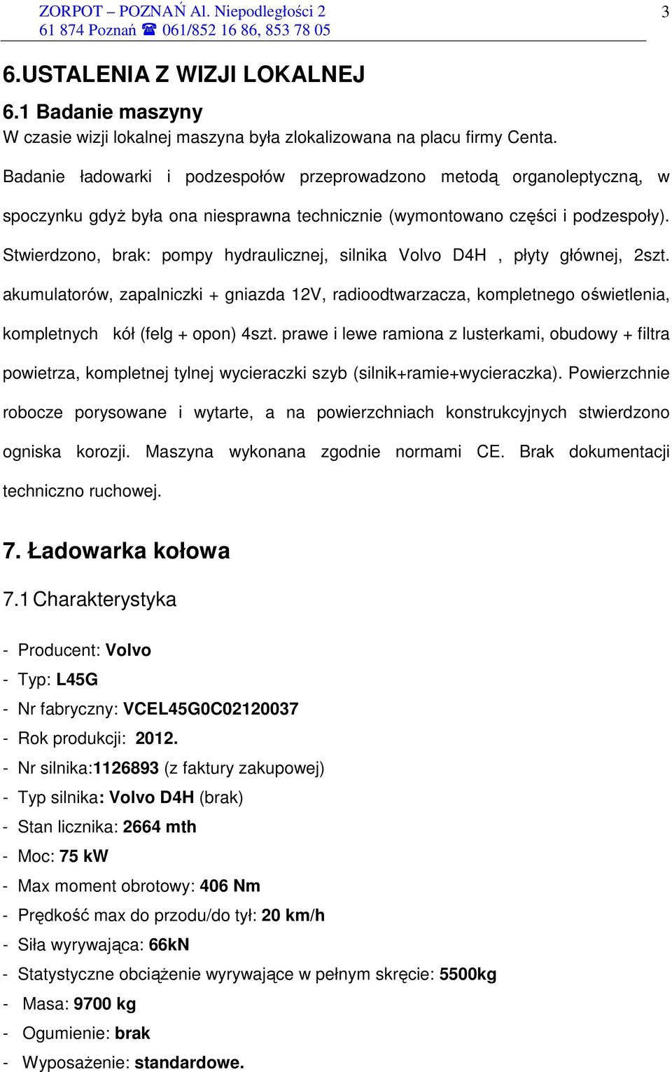 Stwierdzono, brak: pompy hydraulicznej, silnika Volvo D4H, płyty głównej, 2szt. akumulatorów, zapalniczki + gniazda 12V, radioodtwarzacza, kompletnego oświetlenia, kompletnych kół (felg + opon) 4szt.