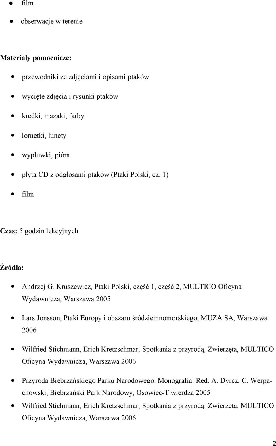 Kruszewicz, Ptaki Polski, część 1, część 2, MULTICO Oficyna Wydawnicza, Warszawa 2005 Lars Jonsson, Ptaki Europy i obszaru śródziemnomorskiego, MUZA SA, Warszawa 2006 Wilfried Stichmann, Erich