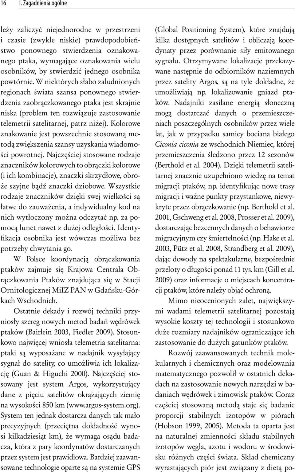 W niektórych słabo zaludnionych regionach świata szansa ponownego stwierdzenia zaobrączkowanego ptaka jest skrajnie niska (problem ten rozwiązuje zastosowanie telemetrii satelitarnej, patrz niżej).
