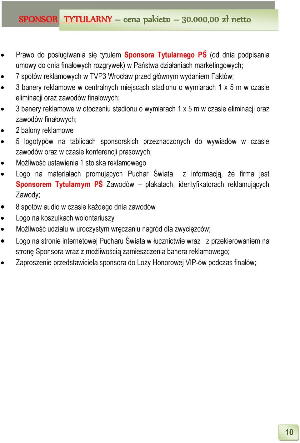 Wrocław przed głównym wydaniem Faktów; 3 banery reklamowe w centralnych miejscach stadionu o wymiarach 1 x 5 m w czasie eliminacji oraz zawodów finałowych; 3 banery reklamowe w otoczeniu stadionu o