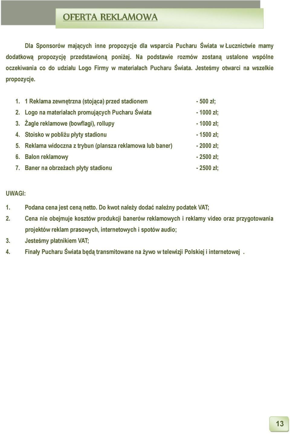 1 Reklama zewnętrzna (stojąca) przed stadionem - 500 zł; 2. Logo na materiałach promujących Pucharu Świata - 1000 zł; 3. Żagle reklamowe (bowflagi), rollupy - 1000 zł; 4.
