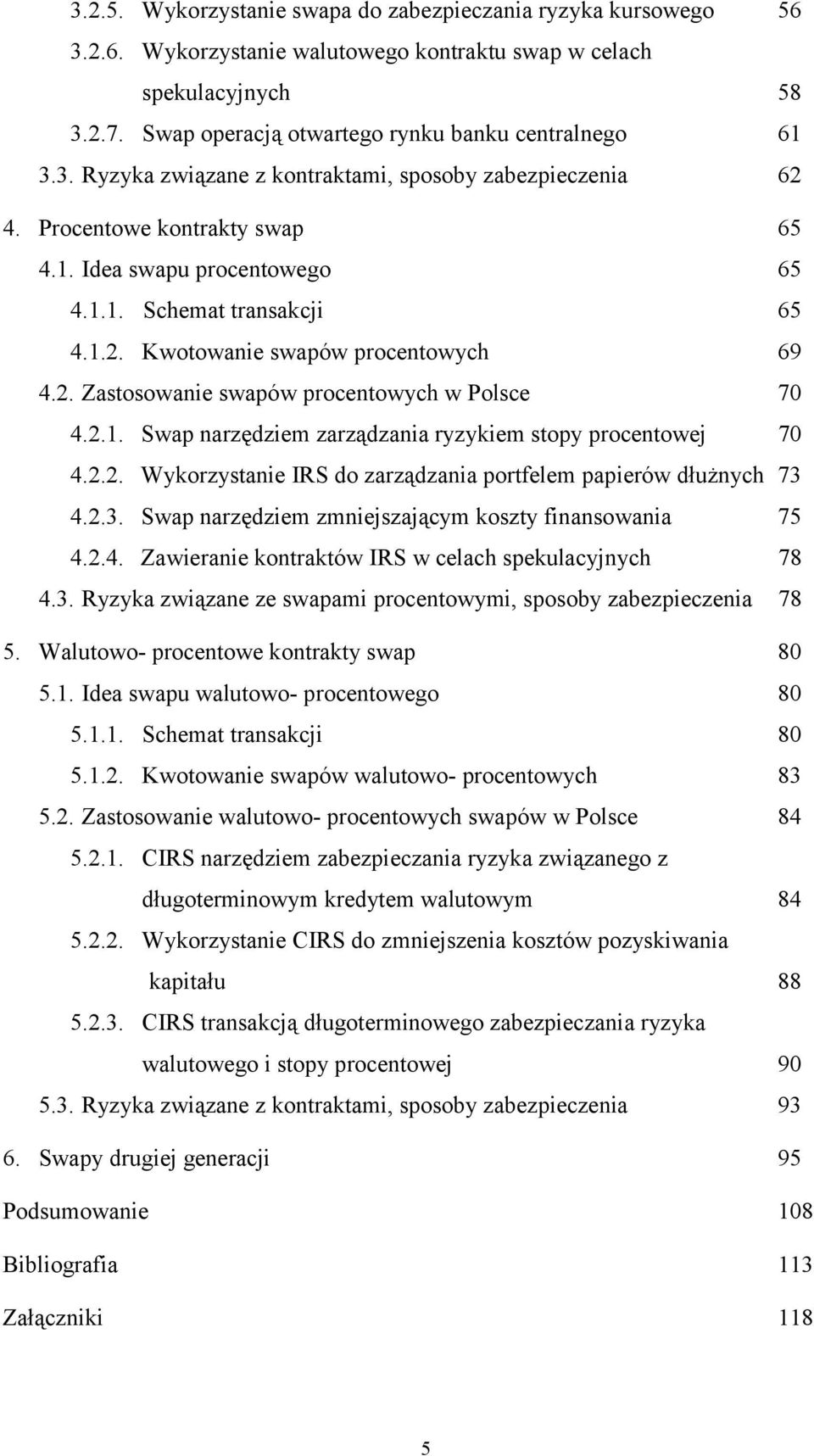 2.1. Swap narzędziem zarządzania ryzykiem stopy procentowej 70 4.2.2. Wykorzystanie IRS do zarządzania portfelem papierów dłużnych 73 4.2.3. Swap narzędziem zmniejszającym koszty finansowania 75 4.2.4. Zawieranie kontraktów IRS w celach spekulacyjnych 78 4.