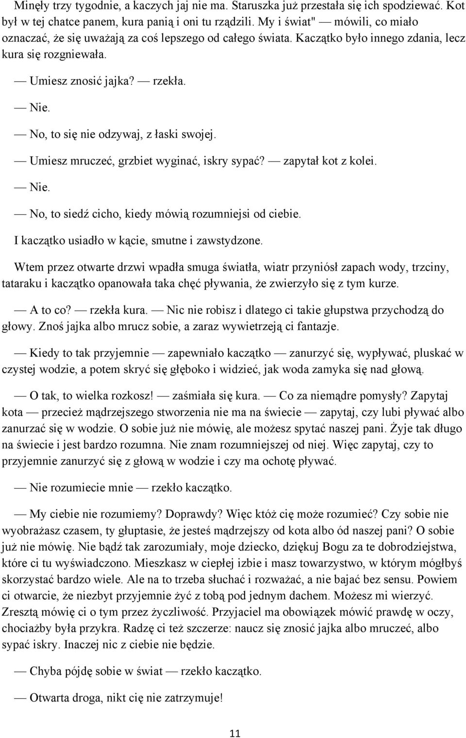 No, to się nie odzywaj, z łaski swojej. Umiesz mruczeć, grzbiet wyginać, iskry sypać? zapytał kot z kolei. Nie. No, to siedź cicho, kiedy mówią rozumniejsi od ciebie.
