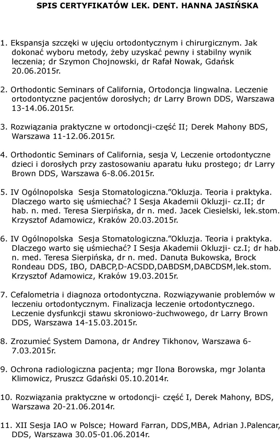 Leczenie ortodontyczne pacjentów dorosłych; dr Larry Brown DDS, Warszawa 13-14.06.2015r. 3. Rozwiązania praktyczne w ortodoncji-część II; Derek Mahony BDS, Warszawa 11-12.06.2015r. 4.