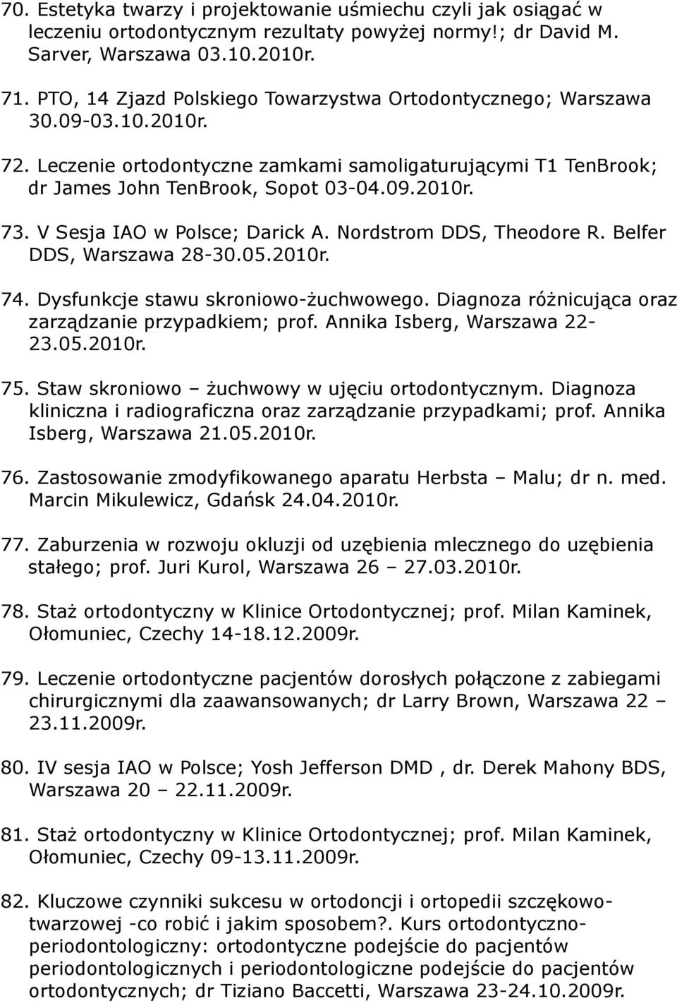 V Sesja IAO w Polsce; Darick A. Nordstrom DDS, Theodore R. Belfer DDS, Warszawa 28-30.05.2010r. 74. Dysfunkcje stawu skroniowo-żuchwowego. Diagnoza różnicująca oraz zarządzanie przypadkiem; prof.