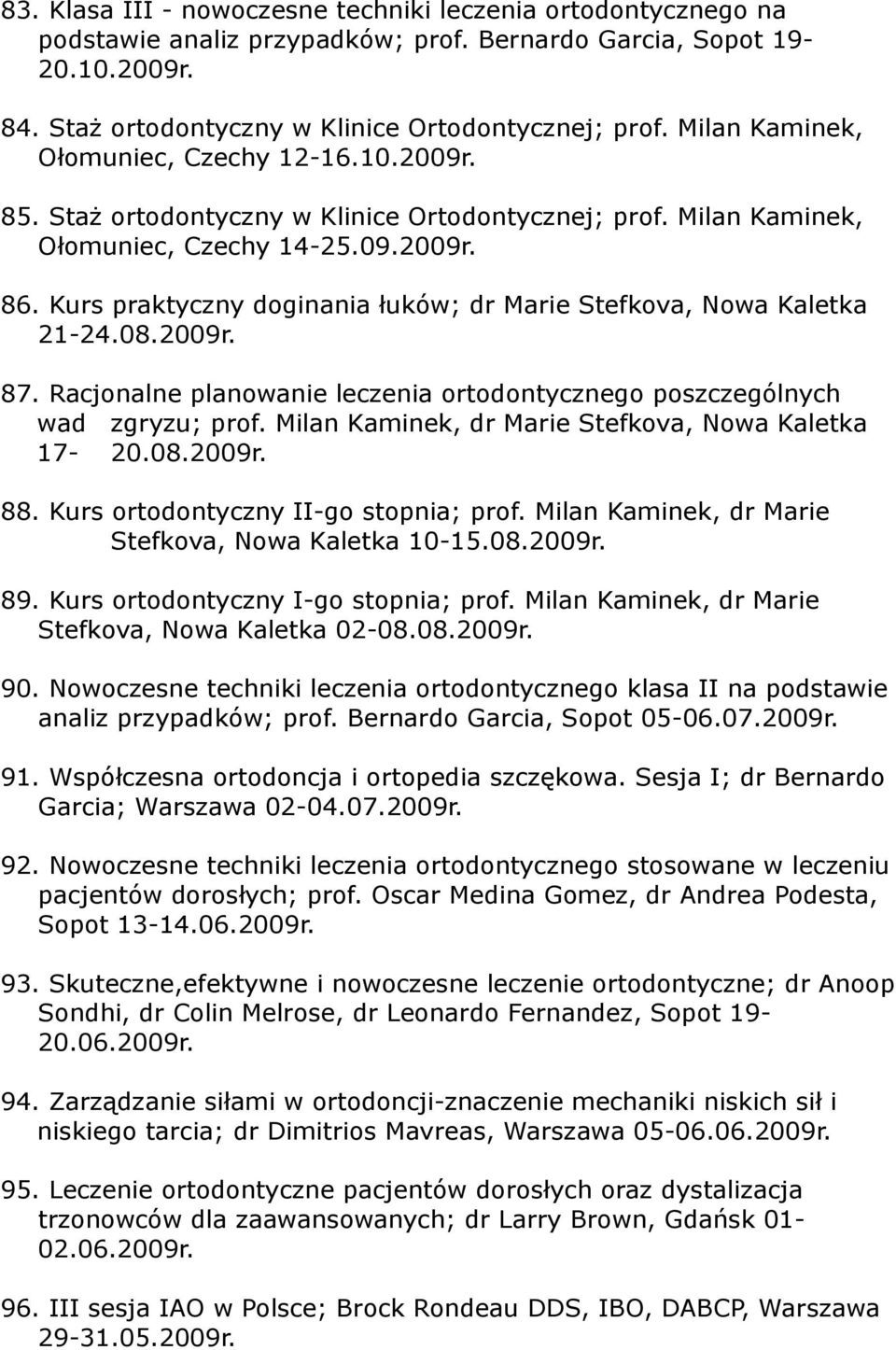 Kurs praktyczny doginania łuków; dr Marie Stefkova, Nowa Kaletka 21-24.08.2009r. 87. Racjonalne planowanie leczenia ortodontycznego poszczególnych wad zgryzu; prof.