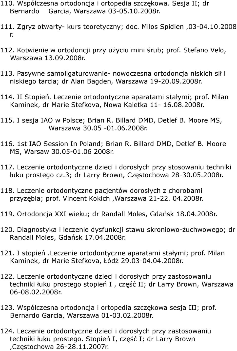 Pasywne samoligaturowanie- nowoczesna ortodoncja niskich sił i niskiego tarcia; dr Alan Bagden, Warszawa 19-20.09.2008r. 114. II Stopień. Leczenie ortodontyczne aparatami stałymi; prof.