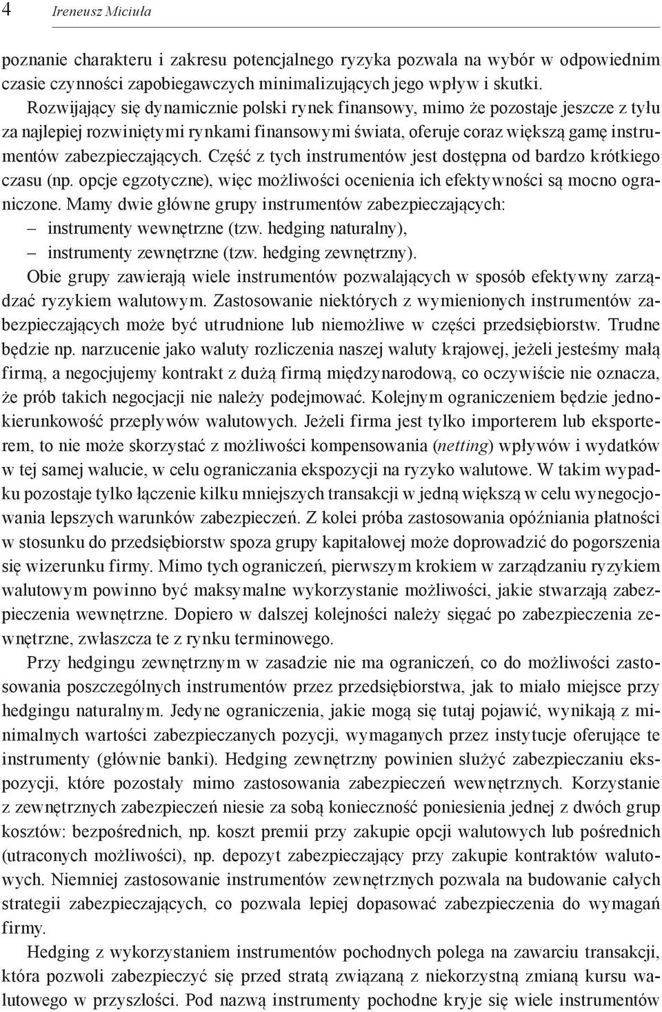 Część z tych instrumentów jest dostępna od bardzo krótkiego czasu (np. opcje egzotyczne), więc możliwości ocenienia ich efektywności są mocno ograniczone.