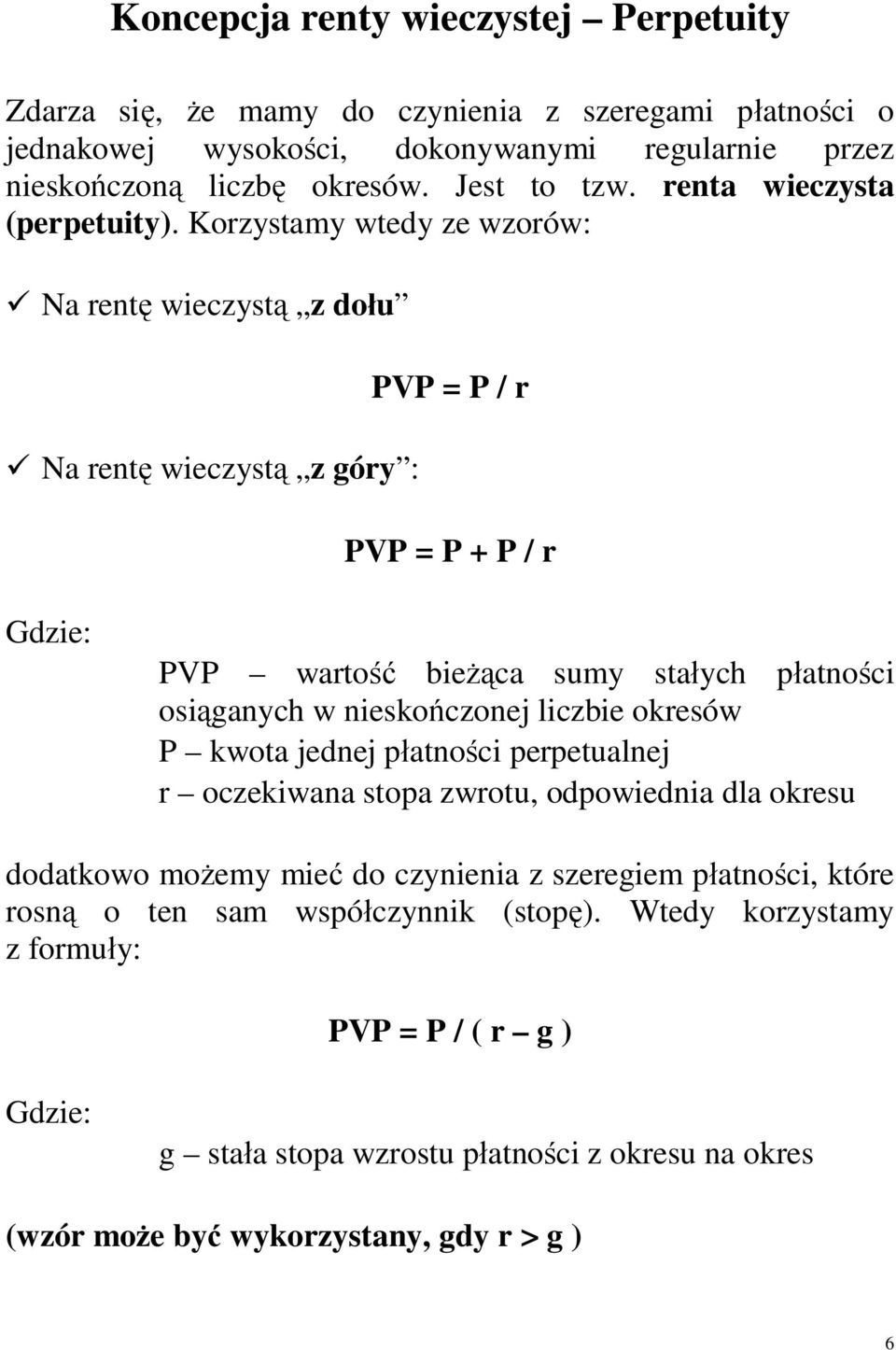 Korzystamy wtedy ze wzorów: ü Na rentę wieczystą z dołu PVP = P / r ü Na rentę wieczystą z góry : PVP = P + P / r PVP wartość bieżąca sumy stałych płatności osiąganych w nieskończonej