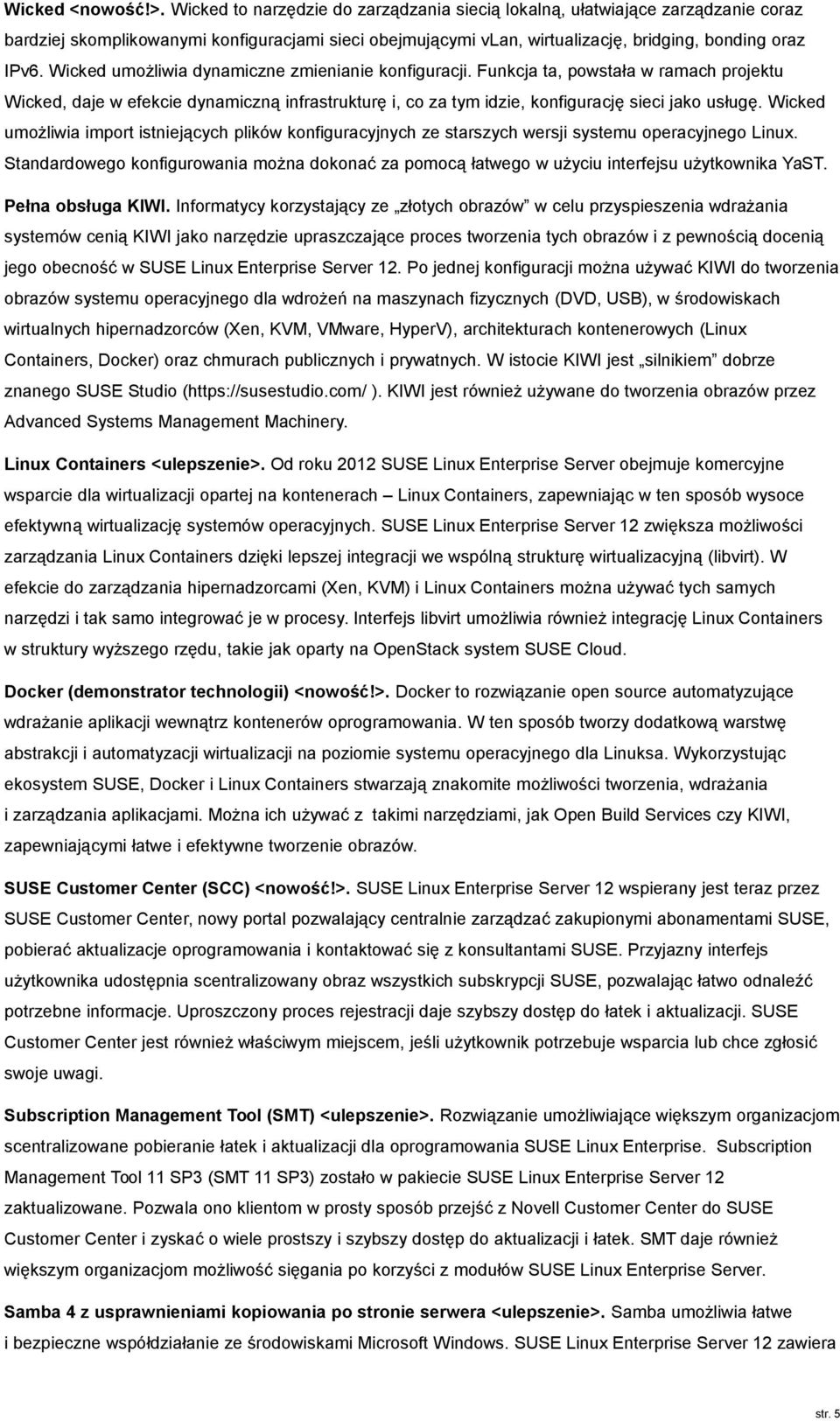 Wicked umożliwia dynamiczne zmienianie konfiguracji. Funkcja ta, powstała w ramach projektu Wicked, daje w efekcie dynamiczną infrastrukturę i, co za tym idzie, konfigurację sieci jako usługę.