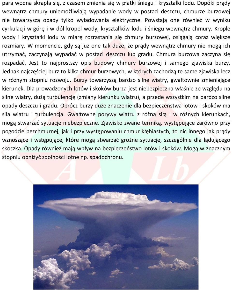 Powstają one również w wyniku cyrkulacji w górę i w dół kropel wody, kryształków lodu i śniegu wewnątrz chmury.