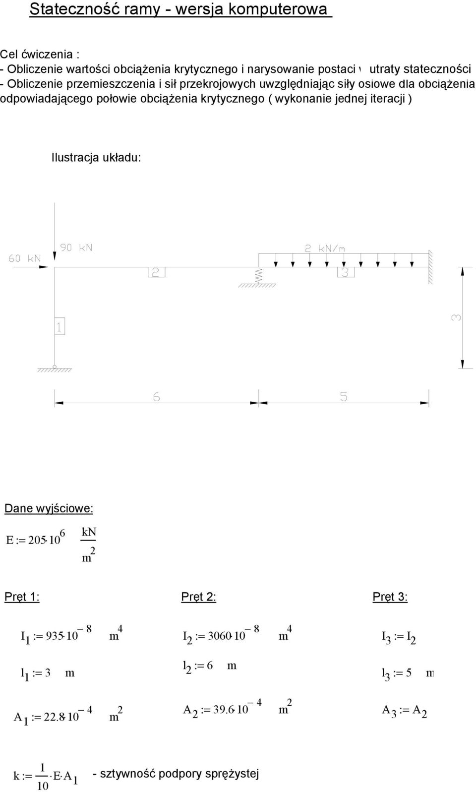 obciążenia krytycznego ( wykonanie jednej iteracji ) Ilustracja układu: Dane wyjściowe: E := 5 1 6 kn m Pręt 1: Pręt : Pręt 3: I 1 := 935