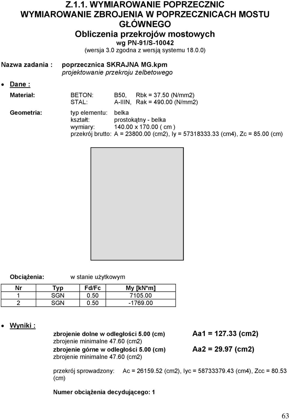 00 ( cm ) przekrój brutto: A 800.00 (cm), Iy 578. (cm), Zc 85.00 (cm) Obciążenia: w stanie użytkowym Nr Typ Fd/Fc My [kn*m] SGN 0.50 705.00 SGN 0.50-769.00 Wyniki : zbrojenie dolne w odległości 5.