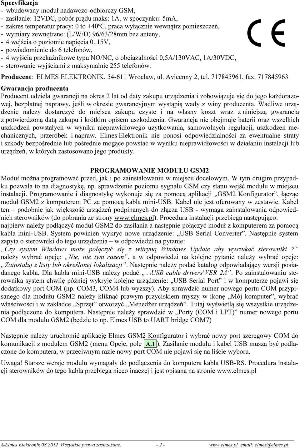 .15V, - powiadomienie do 6 telefonów, - 4 wyjścia przekaźnikowe typu NO/NC, o obciążalności 0,5A/130VAC, 1A/30VDC, - sterowanie wyjściami z maksymalnie 255 telefonów.