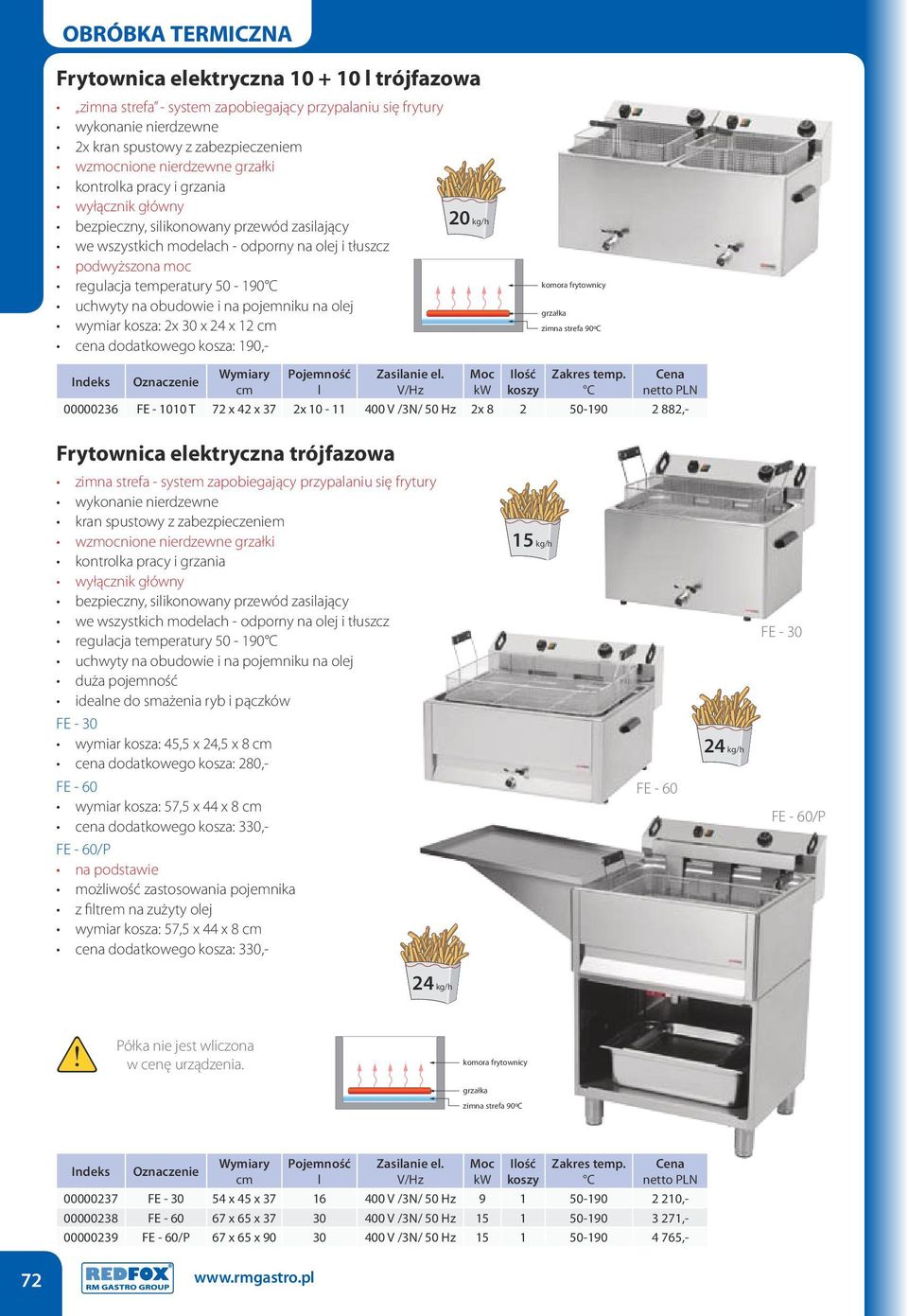 dodatkowego kosza: 190,- 20 kg/h komora frytownicy grzałka zimna strefa 90ºC l Ilość koszy 00000236 FE - 1010 T 72 x 42 x 37 2x 10-11 400 V /3N/ 50 Hz 2x 8 2 50-190 2 882,- Frytownica elektryczna