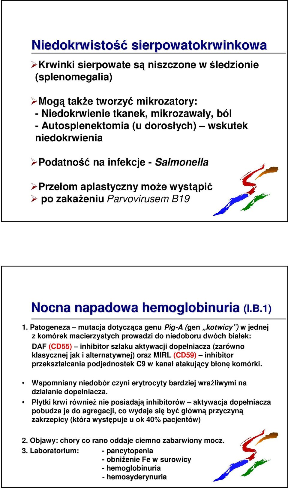 Patogeneza mutacja dotycząca genu Pig-A (gen kotwicy ) w jednej z komórek macierzystych prowadzi do niedoboru dwóch białek: DAF (CD55) inhibitor szlaku aktywacji dopełniacza (zarówno klasycznej jak i