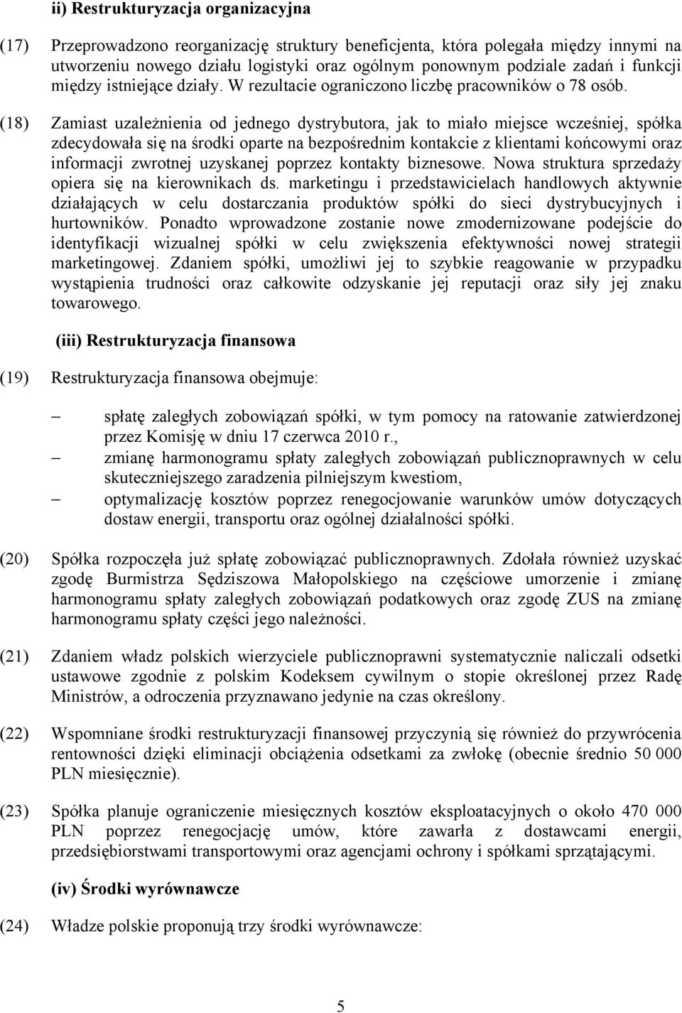 (18) Zamiast uzależnienia od jednego dystrybutora, jak to miało miejsce wcześniej, spółka zdecydowała się na środki oparte na bezpośrednim kontakcie z klientami końcowymi oraz informacji zwrotnej