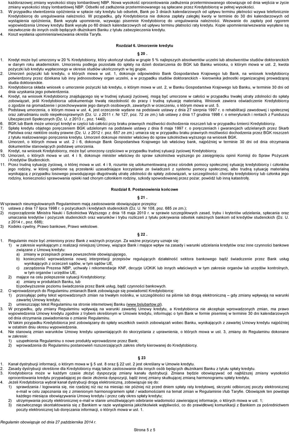 W przypadku stwierdzenia opóźnienia w spłacie raty kredytu lub odsetek, Bank po 3 dniach kalendarzowych od upływu terminu płatności wzywa telefonicznie Kredytobiorcę do uregulowania należności.