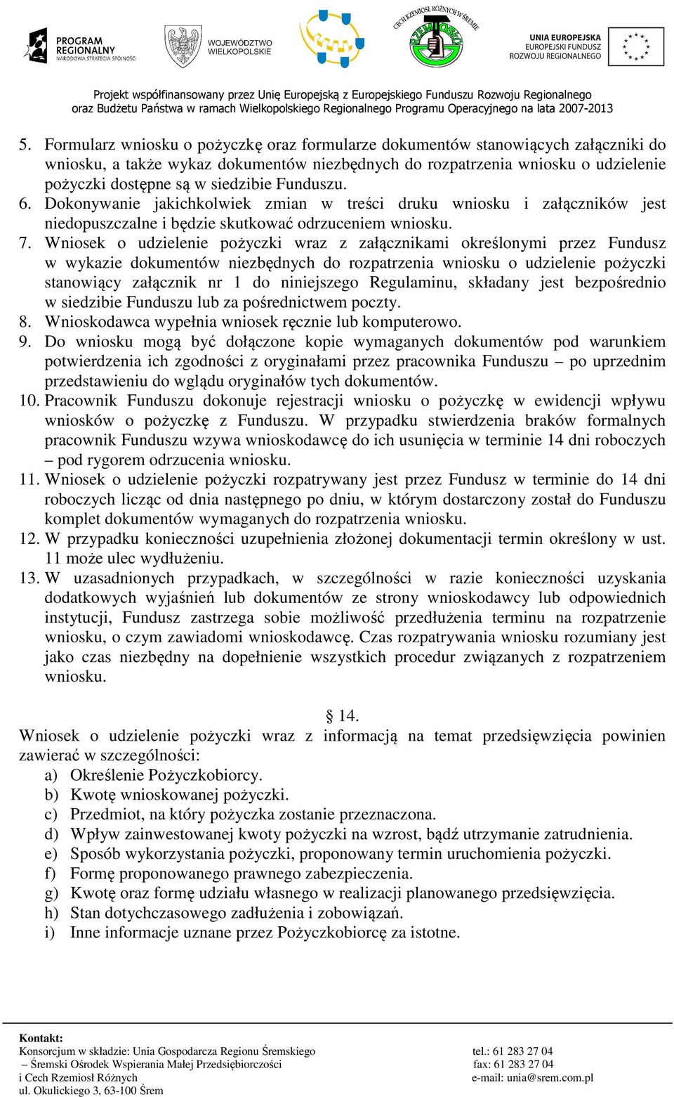 Wniosek o udzielenie pożyczki wraz z załącznikami określonymi przez Fundusz w wykazie dokumentów niezbędnych do rozpatrzenia wniosku o udzielenie pożyczki stanowiący załącznik nr 1 do niniejszego