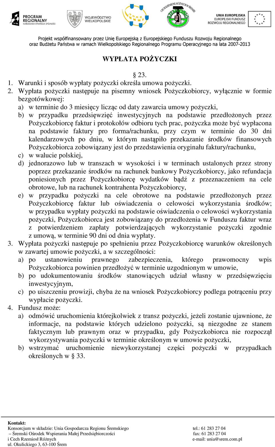 Wypłata pożyczki następuje na pisemny wniosek Pożyczkobiorcy, wyłącznie w formie bezgotówkowej: a) w terminie do 3 miesięcy licząc od daty zawarcia umowy pożyczki, b) w przypadku przedsięwzięć