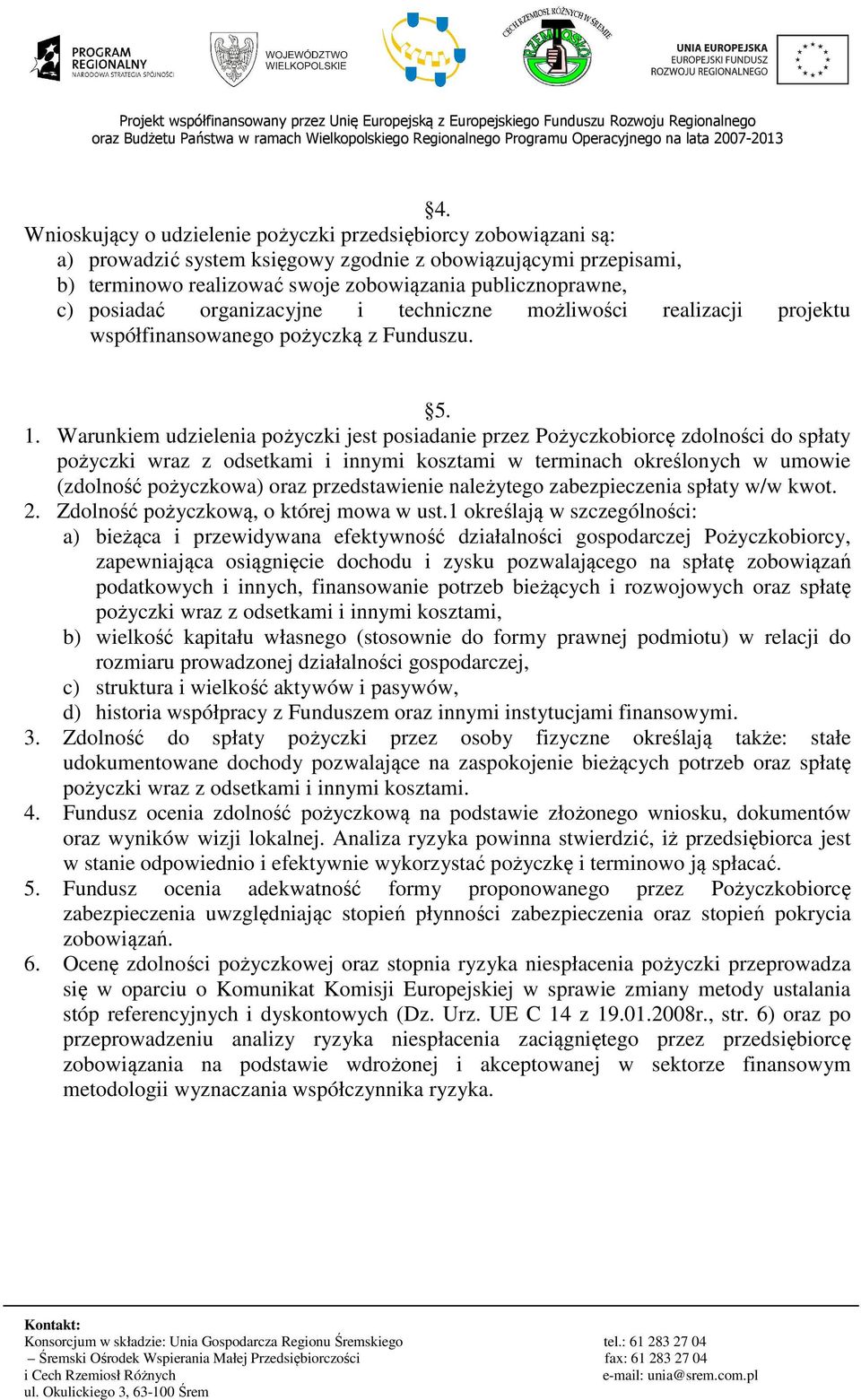 Warunkiem udzielenia pożyczki jest posiadanie przez Pożyczkobiorcę zdolności do spłaty pożyczki wraz z odsetkami i innymi kosztami w terminach określonych w umowie (zdolność pożyczkowa) oraz