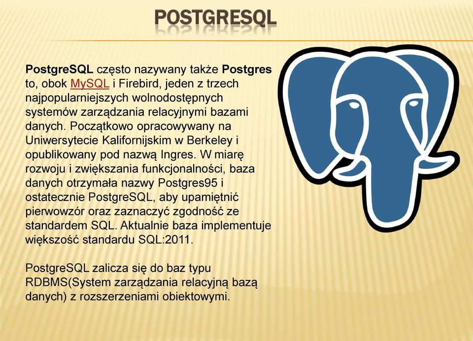 W miarę rozwoju i zwiększania funkcjonalności, baza danych otrzymała nazwy Postgres95 i ostatecznie PostgreSQL, aby upamiętnić pierwowzór oraz zaznaczyć