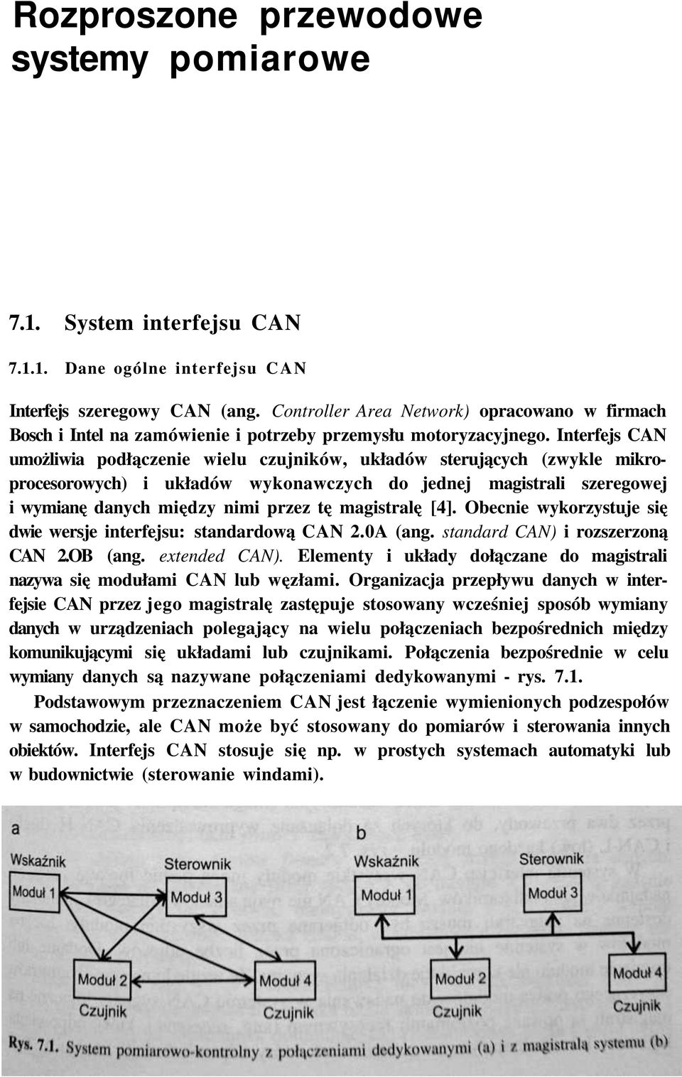 Interfejs CAN umożliwia podłączenie wielu czujników, układów sterujących (zwykle mikroprocesorowych) i układów wykonawczych do jednej magistrali szeregowej i wymianę danych między nimi przez tę