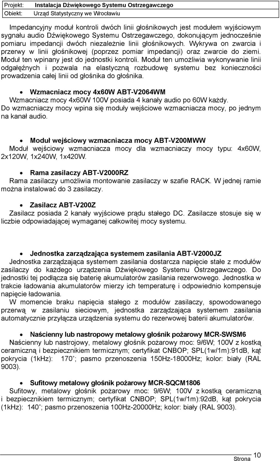 Moduł ten umożliwia wykonywanie linii odgałęźnych i pozwala na elastyczną rozbudowę systemu bez konieczności prowadzenia całej linii od głośnika do głośnika.