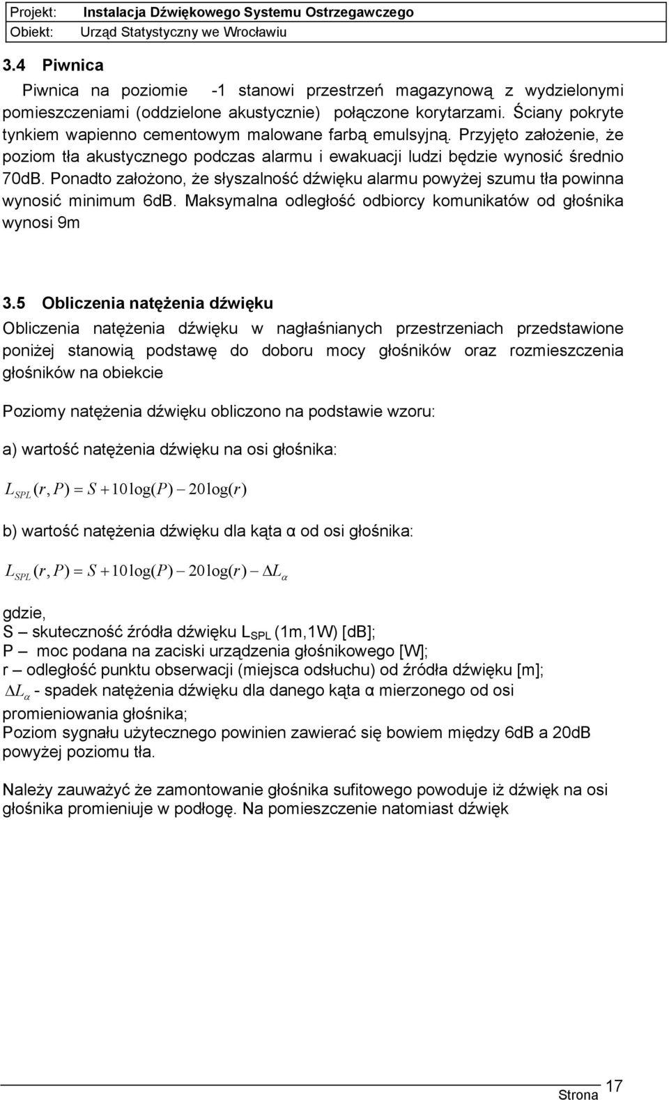 Ponadto założono, że słyszalność dźwięku alarmu powyżej szumu tła powinna wynosić minimum 6dB. Maksymalna odległość odbiorcy komunikatów od głośnika wynosi 9m 3.