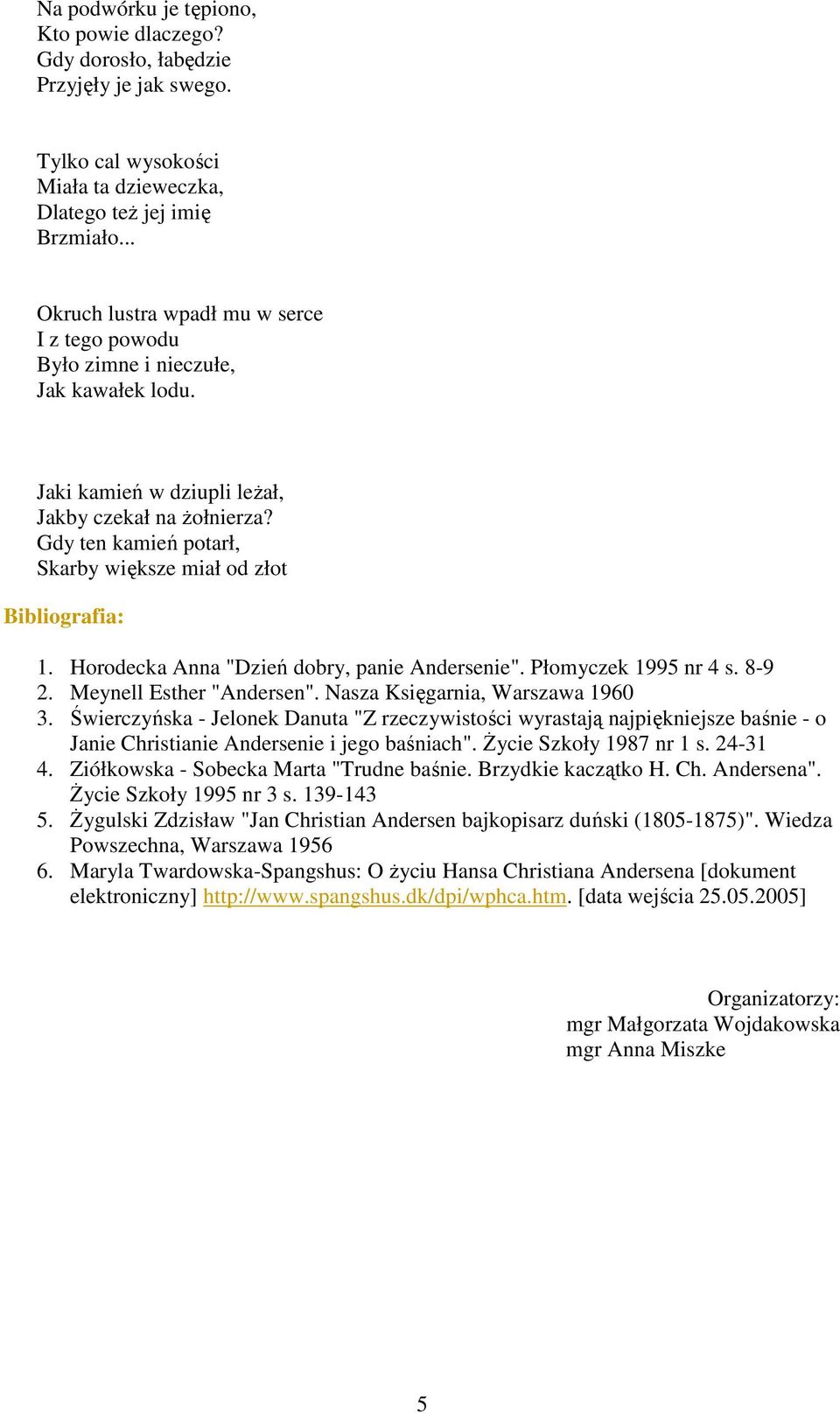 Gdy ten kamień potarł, Skarby większe miał od złot Bibliografia: 1. Horodecka Anna "Dzień dobry, panie Andersenie". Płomyczek 1995 nr 4 s. 8-9 2. Meynell Esther "Andersen".